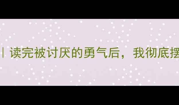 图片 🌟心理学书籍推荐｜读完被讨厌的勇气后，我彻底摆脱了讨好型人格✨