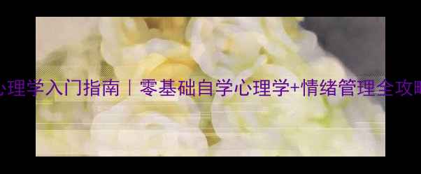 图片 🌟心理学入门指南｜零基础自学心理学+情绪管理全攻略🌟