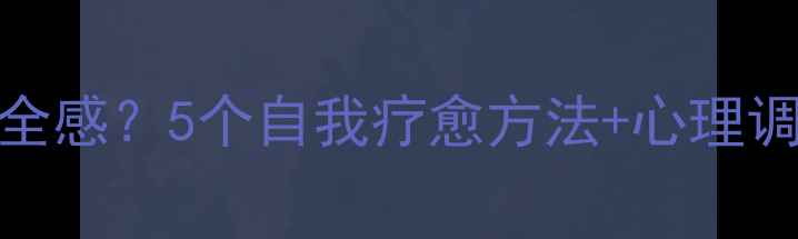 图片 🌟心理学如何摆脱没安全感？5个自我疗愈方法+心理调节指南（附实操步骤）