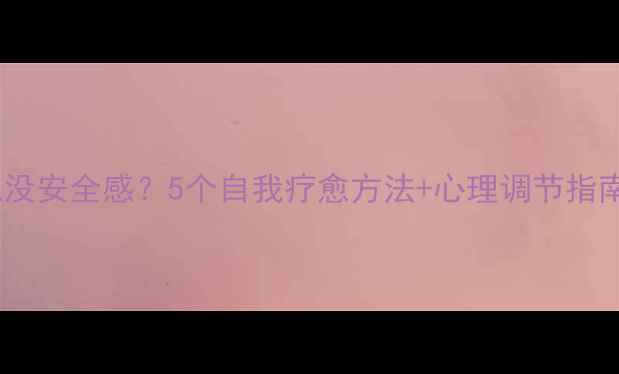 图片 🌟心理学如何摆脱没安全感？5个自我疗愈方法+心理调节指南（附实操步骤）1