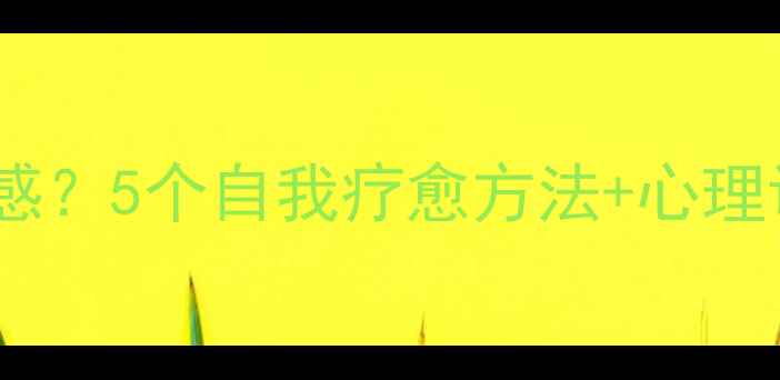 图片 🌟心理学如何摆脱没安全感？5个自我疗愈方法+心理调节指南（附实操步骤）2