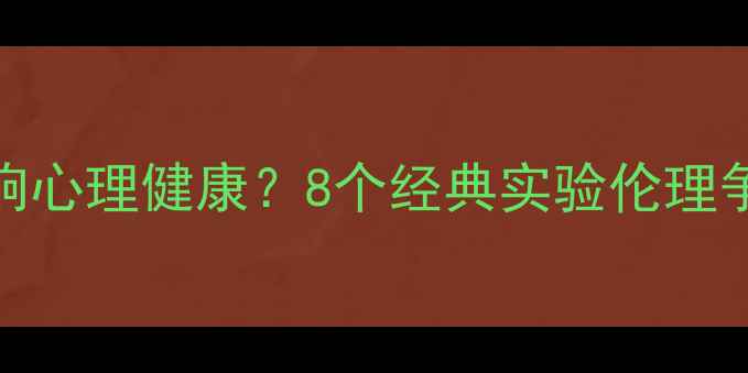 图片 🌟心理学实验如何影响心理健康？8个经典实验伦理争议与自我保护指南🔬