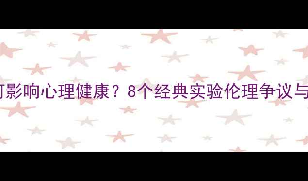 图片 🌟心理学实验如何影响心理健康？8个经典实验伦理争议与自我保护指南🔬2