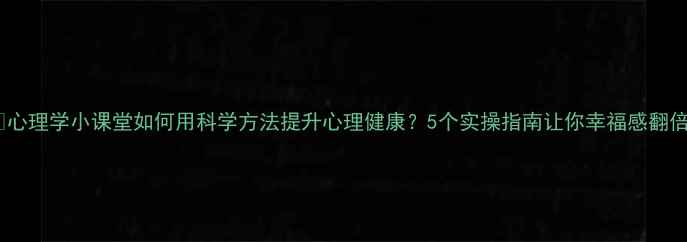 图片 🌟心理学小课堂如何用科学方法提升心理健康？5个实操指南让你幸福感翻倍2