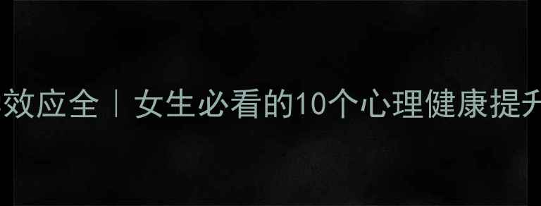 图片 🌟心理学效应全｜女生必看的10个心理健康提升公式✨2