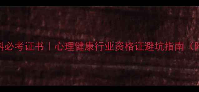 图片 🌟心理学本科必考证书｜心理健康行业资格证避坑指南（附最新考纲）