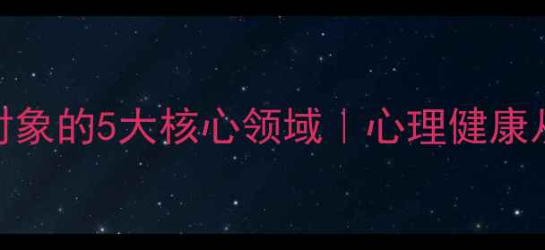 图片 🌟心理学研究对象的5大核心领域｜心理健康从业者必看！🔍