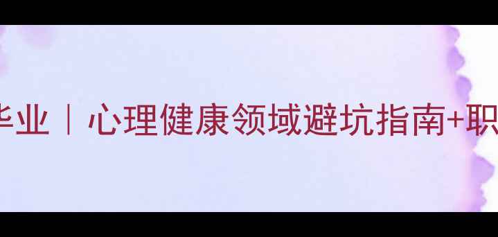 图片 🌟心理学研究生毕业｜心理健康领域避坑指南+职业发展全攻略🌟1