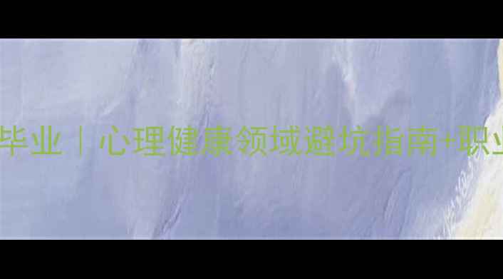 图片 🌟心理学研究生毕业｜心理健康领域避坑指南+职业发展全攻略🌟2