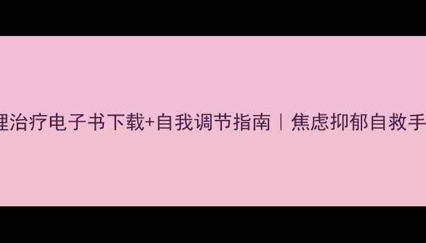 图片 🌟心理治疗电子书下载+自我调节指南｜焦虑抑郁自救手册✨2