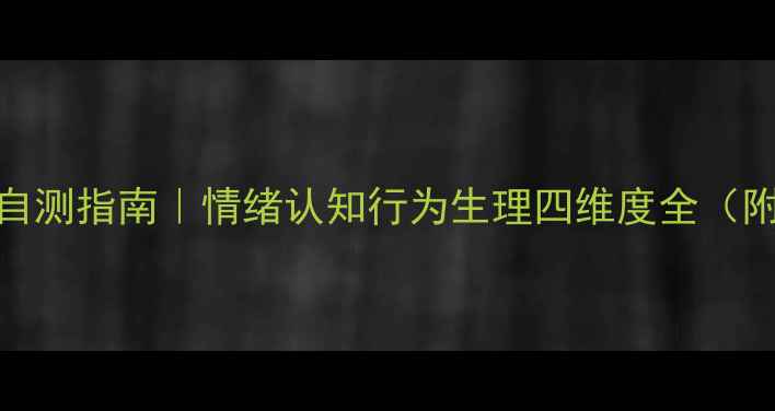 图片 🌟心理状态自测指南｜情绪认知行为生理四维度全（附改善方案）