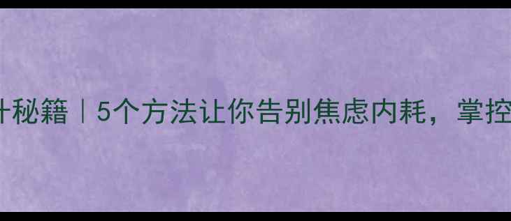 图片 🌟心理素质提升秘籍｜5个方法让你告别焦虑内耗，掌控人生主动权🌟1