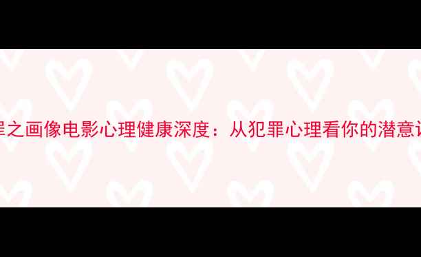 图片 🌟心理罪之画像电影心理健康深度：从犯罪心理看你的潜意识密码🔍