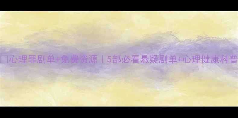 图片 🌟心理罪剧单+免费资源｜5部必看悬疑剧单+心理健康科普