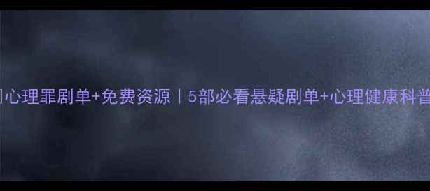 图片 🌟心理罪剧单+免费资源｜5部必看悬疑剧单+心理健康科普1