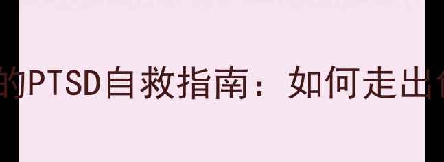 图片 🌟心理罪吴涵的PTSD自救指南：如何走出创伤阴影？🌟2