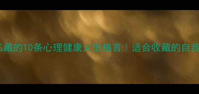 图片 🌟心理老师私藏的10条心理健康人生格言｜适合收藏的自我调节指南🌱2