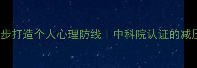 图片 🌟心理自救指南3步打造个人心理防线｜中科院认证的减压法（附自测表）
