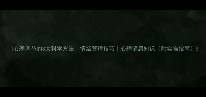 图片 🌟心理调节的3大科学方法｜情绪管理技巧｜心理健康知识（附实操指南）2