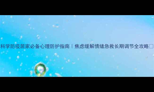 图片 🌟心理调适+科学防疫居家必备心理防护指南｜焦虑缓解情绪急救长期调节全攻略✨收藏备用！2