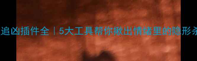 图片 🌟心理追凶插件全｜5大工具帮你揪出情绪里的隐形杀手🌟1