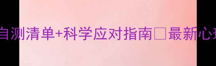 图片 🌟心理问题自测清单+科学应对指南✨最新心理自救手册2