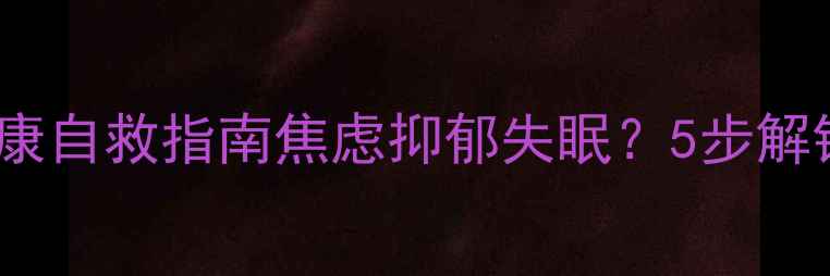 图片 🌟必看！心理健康自救指南焦虑抑郁失眠？5步解锁情绪自由！✨2