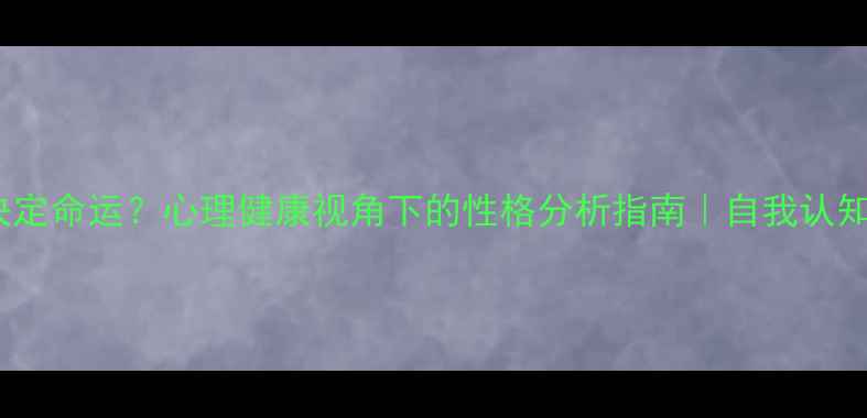 图片 🌟性格决定命运？心理健康视角下的性格分析指南｜自我认知必看！1