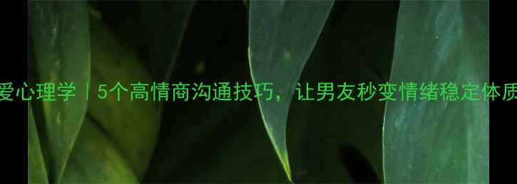 图片 🌟恋爱心理学｜5个高情商沟通技巧，让男友秒变情绪稳定体质！✨