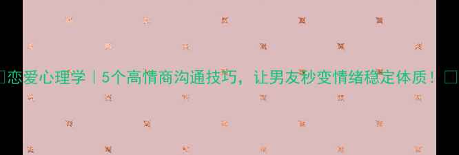 图片 🌟恋爱心理学｜5个高情商沟通技巧，让男友秒变情绪稳定体质！✨1