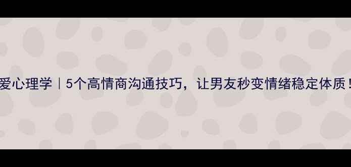 图片 🌟恋爱心理学｜5个高情商沟通技巧，让男友秒变情绪稳定体质！✨2
