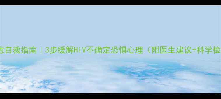 图片 🌟恐艾焦虑自救指南｜3步缓解HIV不确定恐惧心理（附医生建议+科学检测攻略）2