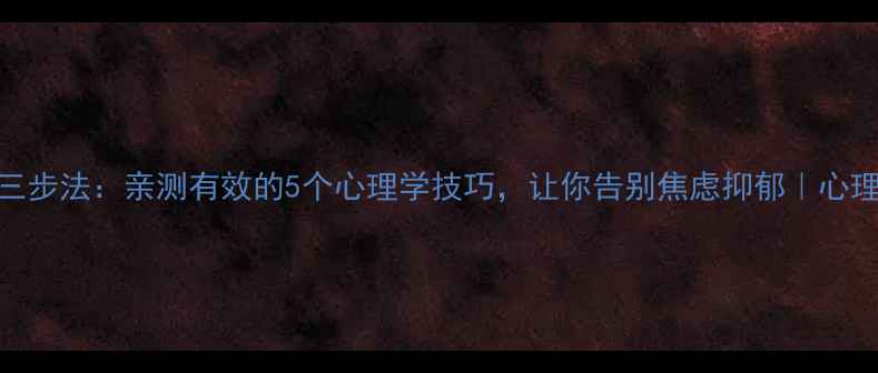 图片 🌟情绪管理三步法：亲测有效的5个心理学技巧，让你告别焦虑抑郁｜心理健康干货🌟