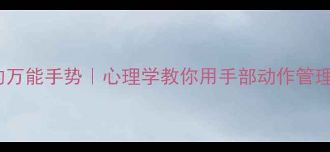 图片 🌟情绪调节的万能手势｜心理学教你用手部动作管理压力焦虑✨1