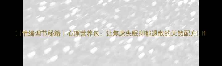 图片 🌟情绪调节秘籍｜心理营养包：让焦虑失眠抑郁退散的天然配方🌟1