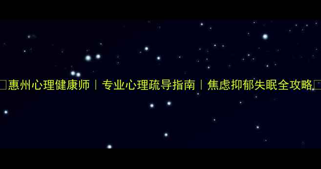 图片 🌟惠州心理健康师｜专业心理疏导指南｜焦虑抑郁失眠全攻略💡
