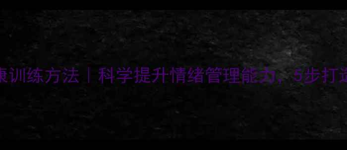 图片 🌟成人心理健康训练方法｜科学提升情绪管理能力，5步打造高情商生活🌟