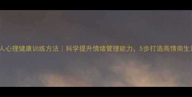 图片 🌟成人心理健康训练方法｜科学提升情绪管理能力，5步打造高情商生活🌟1