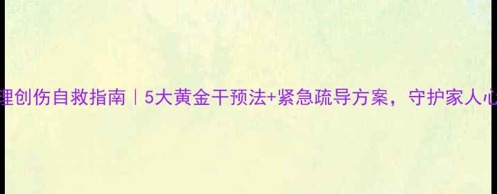 图片 🌟战争心理创伤自救指南｜5大黄金干预法+紧急疏导方案，守护家人心理健康💡