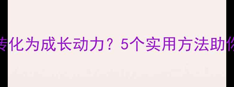 图片 🌟挫折心理如何转化为成长动力？5个实用方法助你修炼抗压能力🌟