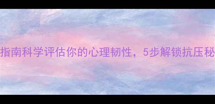 图片 🌟摩根心理健康模型自测指南科学评估你的心理韧性，5步解锁抗压秘籍｜小红书心理健康科普