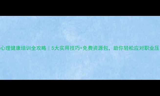 图片 🌟教师心理健康培训全攻略｜5大实用技巧+免费资源包，助你轻松应对职业压力！🌟