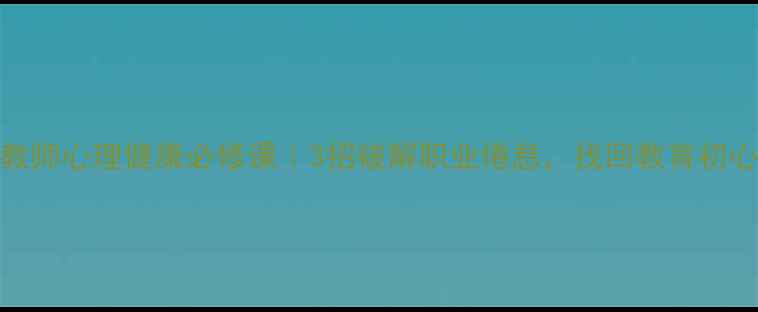 图片 🌟教师心理健康必修课｜3招破解职业倦怠，找回教育初心✨