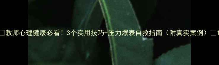 图片 🌟教师心理健康必看！3个实用技巧+压力爆表自救指南（附真实案例）💡1