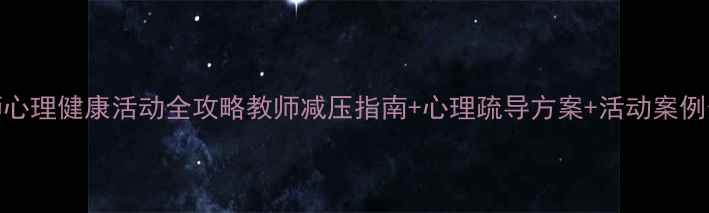 图片 🌟教师心理健康活动全攻略教师减压指南+心理疏导方案+活动案例分享🌟