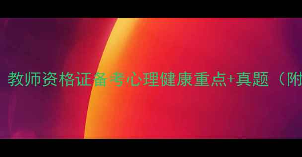 图片 🌟教资心理学必考！教师资格证备考心理健康重点+真题（附备考资料包）📚✨1