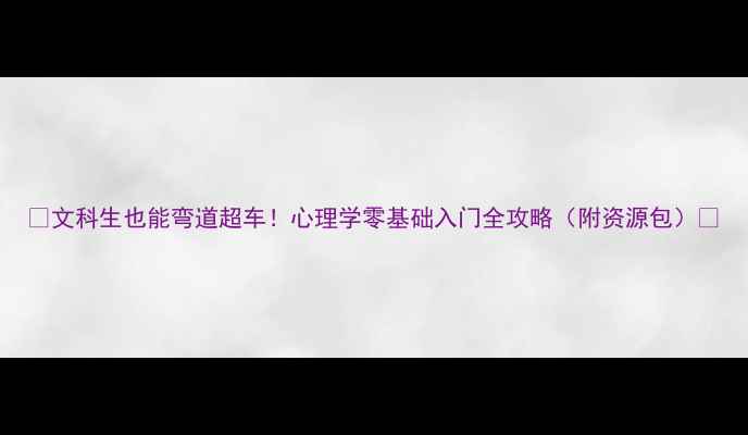 图片 🌟文科生也能弯道超车！心理学零基础入门全攻略（附资源包）💡