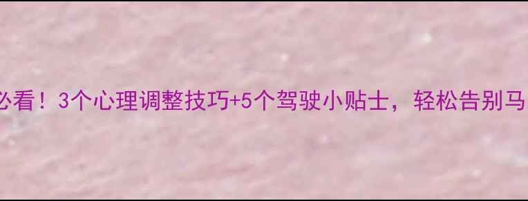 图片 🌟新手司机必看！3个心理调整技巧+5个驾驶小贴士，轻松告别马路焦虑🚗💨1