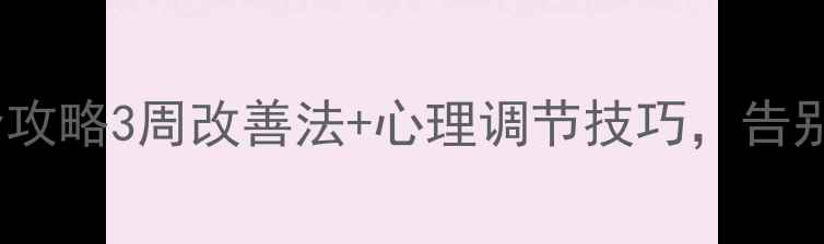 图片 🌟早射调理全攻略3周改善法+心理调节技巧，告别快男焦虑！1