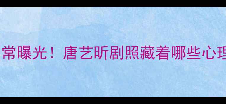 图片 🌟明星心理师日常曝光！唐艺昕剧照藏着哪些心理健康真相？🌟2